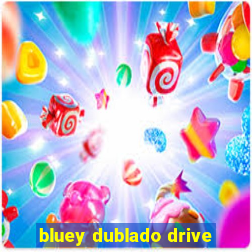 bluey dublado drive